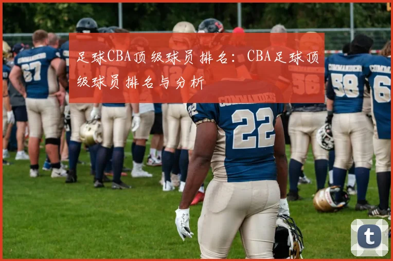 足球CBA顶级球员排名：CBA足球顶级球员排名与分析