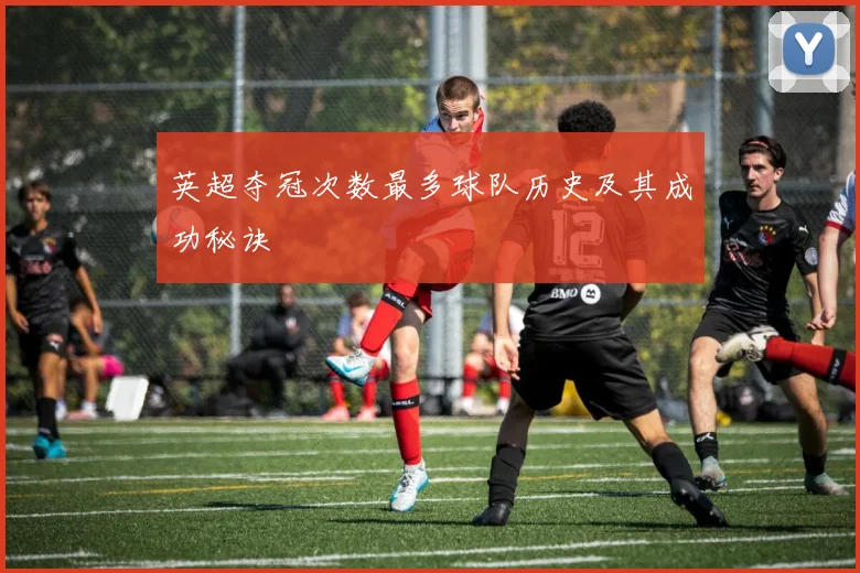 英超夺冠次数最多球队历史及其成功秘诀