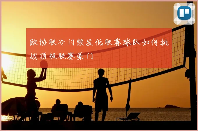 欧协联冷门频发低联赛球队如何挑战顶级联赛豪门