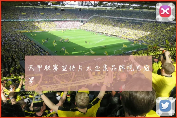 西甲联赛宣传片大全集品牌视觉盛宴