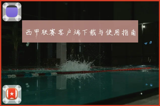 西甲联赛客户端下载与使用指南