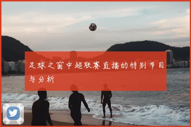 足球之窗中超联赛直播的特别节目与分析